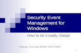 1 Security Event Management for Windows How to do it really cheap! Presenter: Gord Taylor (CISSP, GCIH, GEEK)