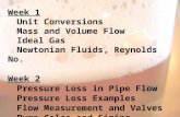 Week 1 Unit Conversions Mass and Volume Flow Ideal Gas Newtonian Fluids, Reynolds No. Week 2 Pressure Loss in Pipe Flow Pressure Loss Examples Flow Measurement.