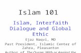 Islam 101 Islam, Interfaith Dialogue and Global Ethic Ejaz Naqvi, MD Past President, Islamic Center of Zahra, Pleasanton Author of The Quran: With or Against.