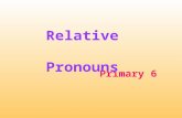 Primary 6 Relative Pronouns. Relative pronouns We use relative pronouns to replace nouns and give more information about them. who= a person / people.