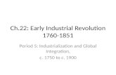Ch.22: Early Industrial Revolution 1760-1851 Period 5: Industrialization and Global Integration, c. 1750 to c. 1900.