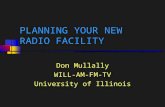 1 PLANNING YOUR NEW RADIO FACILITY Don Mullally WILL-AM-FM-TV University of Illinois.