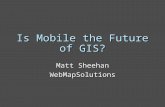 Is Mobile the Future of GIS? Matt Sheehan WebMapSolutions.