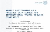 MOBILE POSITIONING AS A POSSIBLE DATA SOURCE FOR INTERNATIONAL TRAVEL SERVICE STATISTICS Jaanus Kroon Statistics Department, Bank of Estonia UN CONFERENCE.