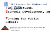 T ax Structures, E conomic Development, and F unding for Public Schools TEF Lessons for Members and Citizens Lesson 7 7–1 Thanks to the Arizona Education.