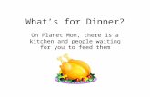 What’s for Dinner? On Planet Mom, there is a kitchen and people waiting for you to feed them.
