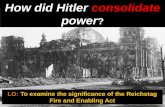 How did Hitler consolidate power ? LO: To examine the significance of the Reichstag Fire and Enabling Act.