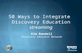 50 Ways to Integrate Discovery Education streaming Kim Randall Discovery Educator Network.