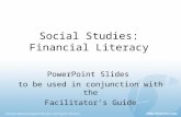 Social Studies: Financial Literacy PowerPoint Slides to be used in conjunction with the Facilitator’s Guide.