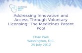 Addressing Innovation and Access Through Voluntary Licensing: The Medicines Patent Pool Chan Park Washington, D.C. 25 July 2012.