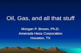 Oil, Gas, and all that stuff Morgan P. Brown, Ph.D. Amerada Hess Corporation Houston, TX.