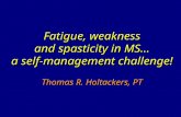 Fatigue, weakness and spasticity in MS… a self-management challenge! Thomas R. Holtackers, PT.