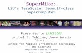 SuperMike: LSU’s TeraScale, Beowulf-class Supercomputer Presented to LASCI 2003 by Joel E. Tohline, former Interim Director Center for Applied Information.