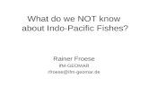 What do we NOT know about Indo-Pacific Fishes? Rainer Froese IfM-GEOMAR rfroese@ifm-geomar.de.