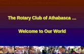 The Rotary Club of Athabasca … Welcome to Our World Welcome to Our World The Rotary Club of Athabasca … Welcome to Our World Welcome to Our World.
