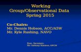 Working Group/Observational Data Spring 2015 Co-Chairs: Mr. Dennis Hobson, ACC/A5W Mr. Kyle Rushing, NAVO Exec. Secretary: Mr. Anthony Ramirez, OFCM Mr.