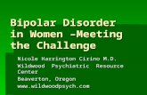 Bipolar Disorder in Women –Meeting the Challenge Nicole Harrington Cirino M.D. Wildwood Psychiatric Resource Center Beaverton, Oregon .