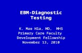 EBM-Diagnostic Testing K. Mae Hla, MD, MHS Primary Care Faculty Development Fellowship November 13, 2010.