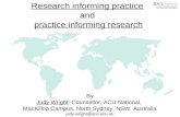 Research informing practice and practice informing research By Judy Wright: Counsellor, ACU National, MacKillop Campus, North Sydney, NSW. Australia judy.wright@acu.edu.au.