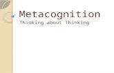 Metacognition Thinking about Thinking. Metacognition What is metacognition? What are the different types of metacognitive knowledge? How does one utilize.