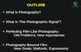 OUTLINEOUTLINE What is Photography? What is Photography? What is ‘The Photographic Signal’? What is ‘The Photographic Signal’? Perfecting Film-Like Photography: