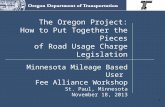 1 The Oregon Project: How to Put Together the Pieces of Road Usage Charge Legislation Minnesota Mileage Based User Fee Alliance Workshop St. Paul, Minnesota.