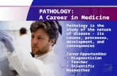 PATHOLOGY: A Career in Medicine Pathology is the study of the nature of disease - its causes, processes, development, and consequences Career Opportunities: