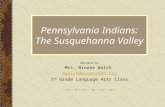Pennsylvania Indians: The Susquehanna Valley Designed by Mrs. Brooke Walsh bwalsh@warwicksd.org 7 th Grade Language Arts Class.