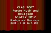 CLAS 2007 Roman Myth and Religion Winter 2012 Mondays and Thursdays 8:30 – 9:50 in A 250.