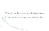 Very Low Frequency Astronomy Or how to observe at work on a cloudy day!