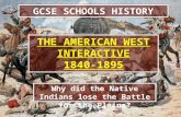 GCSE SCHOOLS HISTORY THE AMERICAN WEST INTERACTIVE 1840-1895 THE AMERICAN WEST INTERACTIVE 1840-1895 Why did the Native Indians lose the Battle for the.