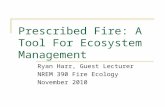 Prescribed Fire: A Tool For Ecosystem Management Ryan Harr, Guest Lecturer NREM 390 Fire Ecology November 2010.