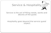 Service & Hospitality Service is the act of filling needs, wants and desires of the guest. Hospitality goes beyond the service guest expect.