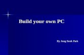 Build your own PC By Jong Seok Park. Benefit of Building your own PC - Customization - Save money - Easy to upgrade.