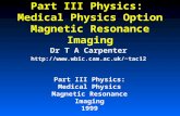Part III Physics: Medical Physics Magnetic Resonance Imaging 1999 Part III Physics: Medical Physics Option Magnetic Resonance Imaging Dr T A Carpenter.