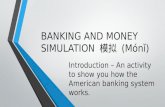 BANKING AND MONEY SIMULATION 模拟 (Món ǐ ) Introduction – An activity to show you how the American banking system works.