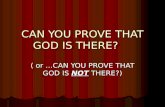 CAN YOU PROVE THAT GOD IS THERE? ( or …CAN YOU PROVE THAT GOD IS NOT THERE?)