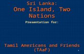 1 Sri Lanka: One Island, Two Nations Presentation for: Tamil Americans and Friends (TAaF)