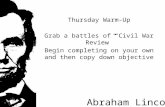 Thursday Warm-Up Grab a battles of “Civil War Review” Begin completing on your own and then copy down objective Abraham Lincoln.