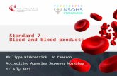 Standard 7 – Blood and Blood products Philippa Kirkpatrick, Jo Cameron Accrediting Agencies Surveyor Workshop 11 July 2012.