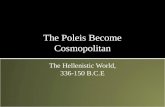 The Poleis Become Cosmopolitan The Hellenistic World, 336-150 B.C.E.