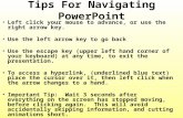 Tips For Navigating PowerPoint Left click your mouse to advance, or use the right arrow key. Use the left arrow key to go back Use the escape key (upper.