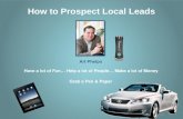 Grab a Pen & Paper Art Phelps How to Prospect Local Leads Have a lot of Fun… Help a lot of People… Make a lot of Money.