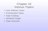 1 Chapter 10 Various Topics User defined Types Enumerated Types Type Casting Syntactic Sugar Type Coercion.