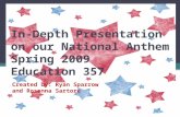 In-Depth Presentation on our National Anthem Spring 2009 Education 357 Created by: Ryan Sparrow and Rosanna Sartore.