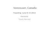 Vancouver, Canada Travis Hermel Traveling June 8-15 2013 Planned By: