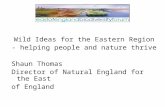 Wild Ideas for the Eastern Region - helping people and nature thrive Shaun Thomas Director of Natural England for the East of England.