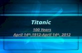 Titanic 100 Years April 14 th,1912-April 14 th, 2012
