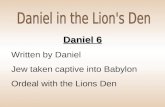 Daniel 6 Written by Daniel Jew taken captive into Babylon Ordeal with the Lions Den.