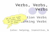 Verbs, Verbs, Verbs Action Verbs Linking Verbs ( also: helping, transitive, & intransitive verbs ) We’re not types of verbs, but we’re related to them!
